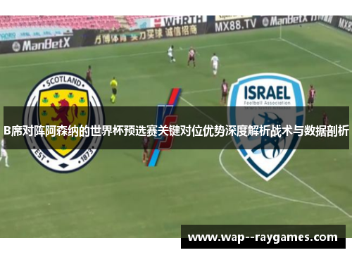 B席对阵阿森纳的世界杯预选赛关键对位优势深度解析战术与数据剖析