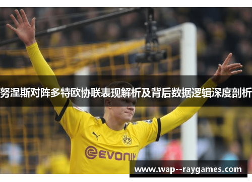 努涅斯对阵多特欧协联表现解析及背后数据逻辑深度剖析