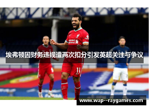 埃弗顿因财务违规遭两次扣分引发英超关注与争议