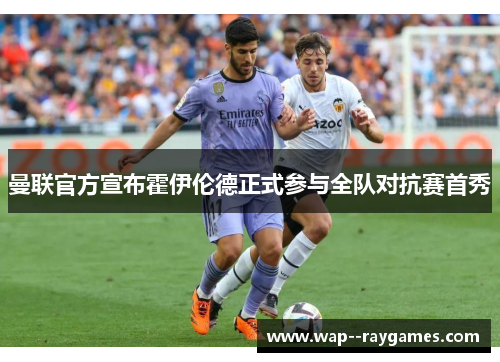 曼联官方宣布霍伊伦德正式参与全队对抗赛首秀