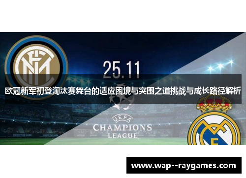 欧冠新军初登淘汰赛舞台的适应困境与突围之道挑战与成长路径解析