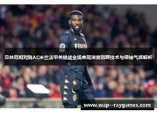 贝林厄姆对阵AC米兰法甲关键战全场表现深度回顾技术与领袖气质解析