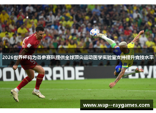 2026世界杯将为各参赛队提供全球顶尖运动医学实验室支持提升竞技水平