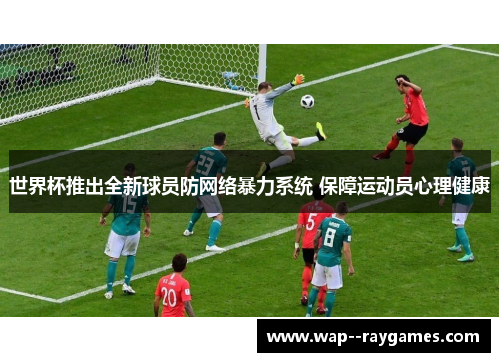 世界杯推出全新球员防网络暴力系统 保障运动员心理健康
