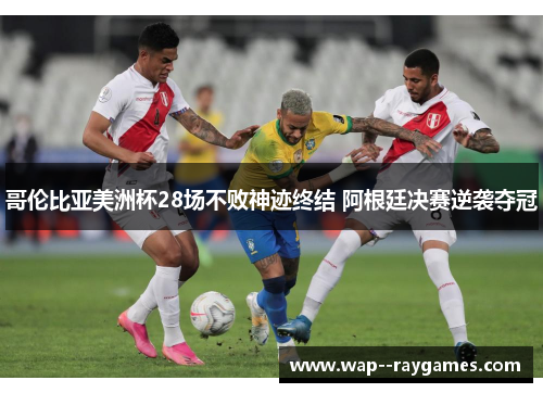 哥伦比亚美洲杯28场不败神迹终结 阿根廷决赛逆袭夺冠