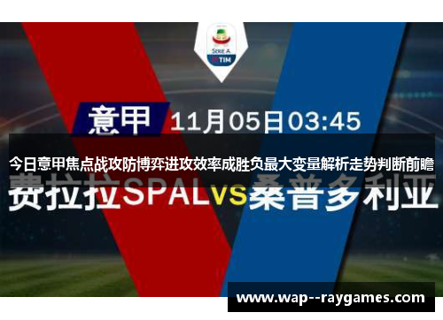 今日意甲焦点战攻防博弈进攻效率成胜负最大变量解析走势判断前瞻 今日意甲焦点战攻防博弈进攻效率成胜负最大变量解析走势判断前瞻