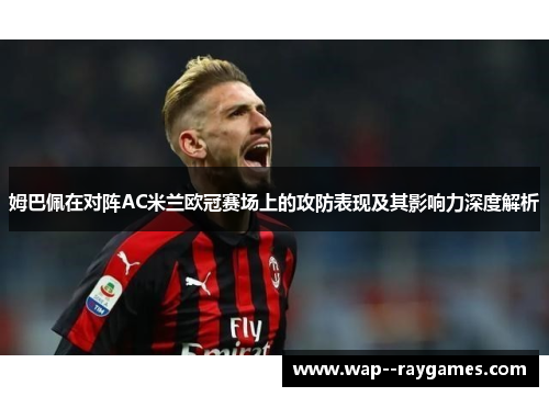 姆巴佩在对阵AC米兰欧冠赛场上的攻防表现及其影响力深度解析