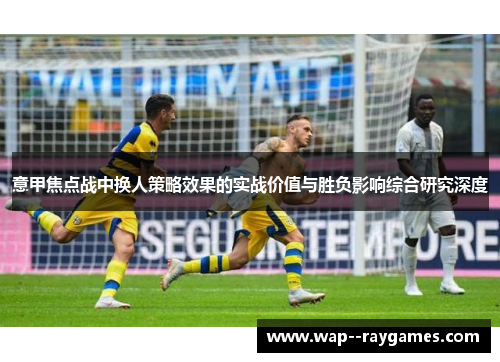 意甲焦点战中换人策略效果的实战价值与胜负影响综合研究深度