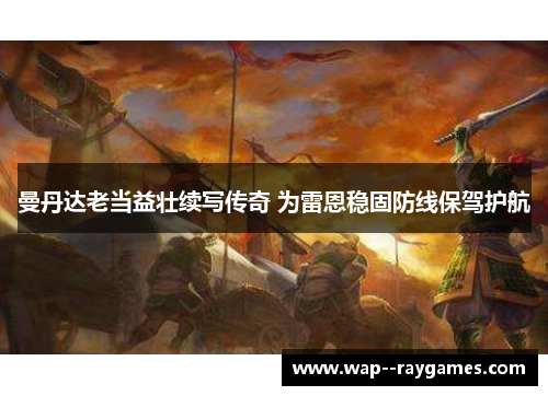 曼丹达老当益壮续写传奇 为雷恩稳固防线保驾护航 曼丹达老当益壮续写传奇 为雷恩稳固防线保驾护航