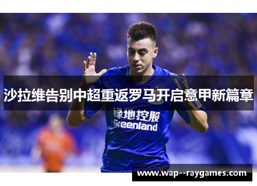 沙拉维告别中超重返罗马开启意甲新篇章