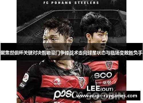 聚焦世俱杯关键对决前瞻豪门争锋战术走向球星状态与临场变数胜负手
