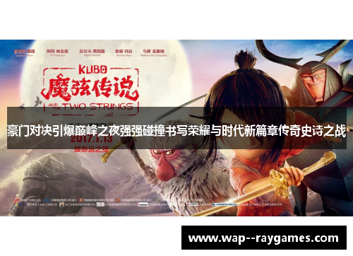 豪门对决引爆巅峰之夜强强碰撞书写荣耀与时代新篇章传奇史诗之战