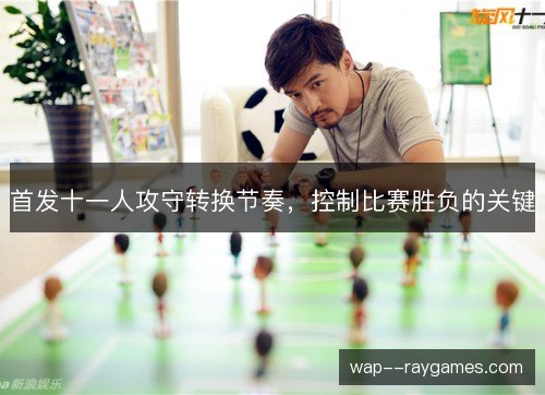 首发十一人攻守转换节奏，控制比赛胜负的关键