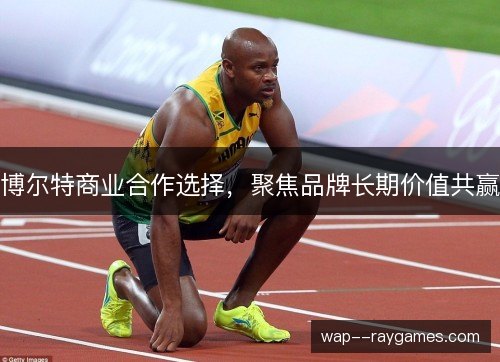 博尔特商业合作选择,聚焦品牌长期价值共赢 博尔特商业合作选择,聚焦品牌长期价值共赢