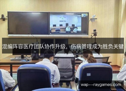 混编阵容医疗团队协作升级，伤病管理成为胜负关键