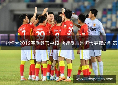 广州恒大2012赛季登顶中超 快速反击是恒大夺冠的利器 广州恒大2012赛季登顶中超 快速反击是恒大夺冠的利器